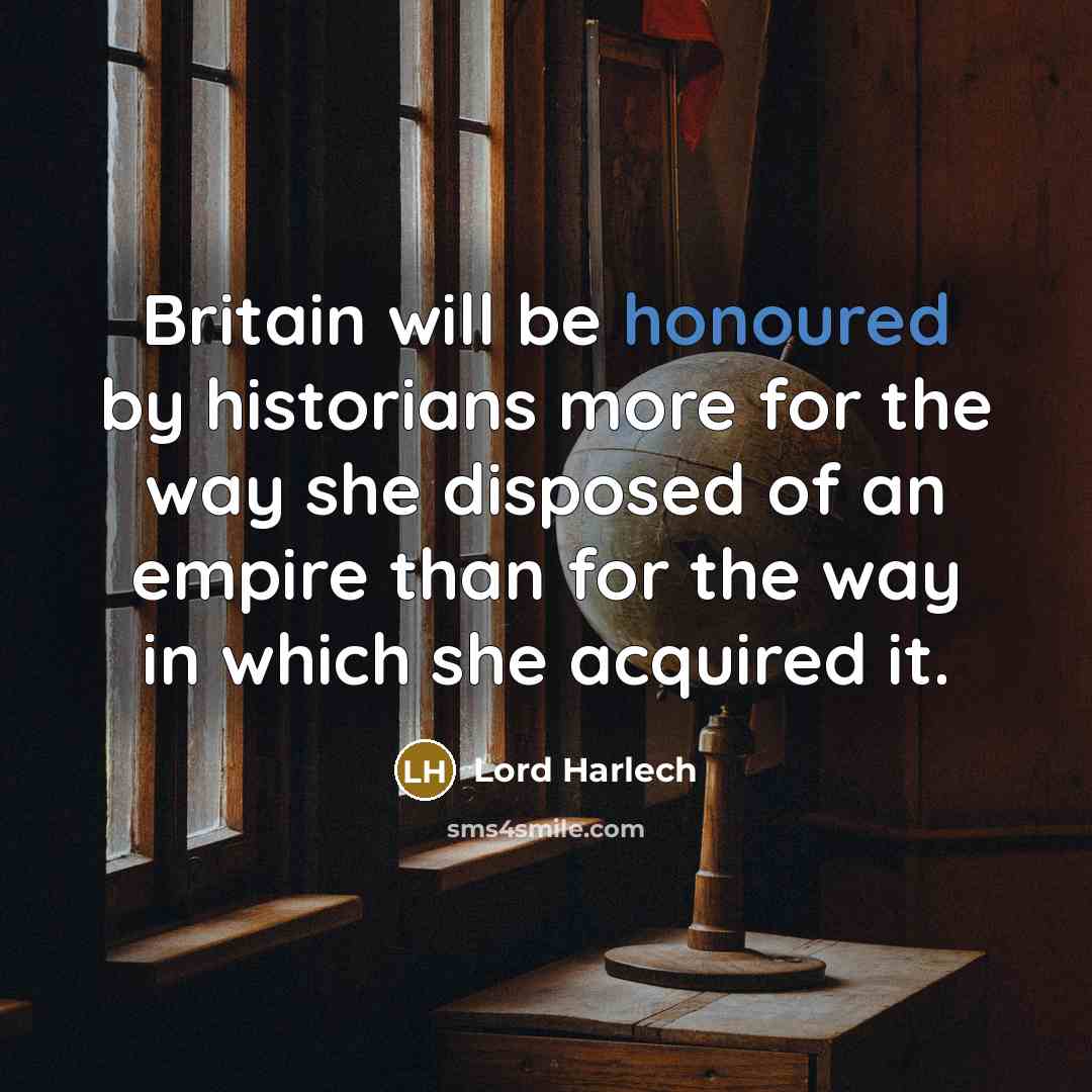 “Britain will be honoured by historians more for the way she disposed of an empire than for the way in which she acquired it.” quote by Lord Harlech