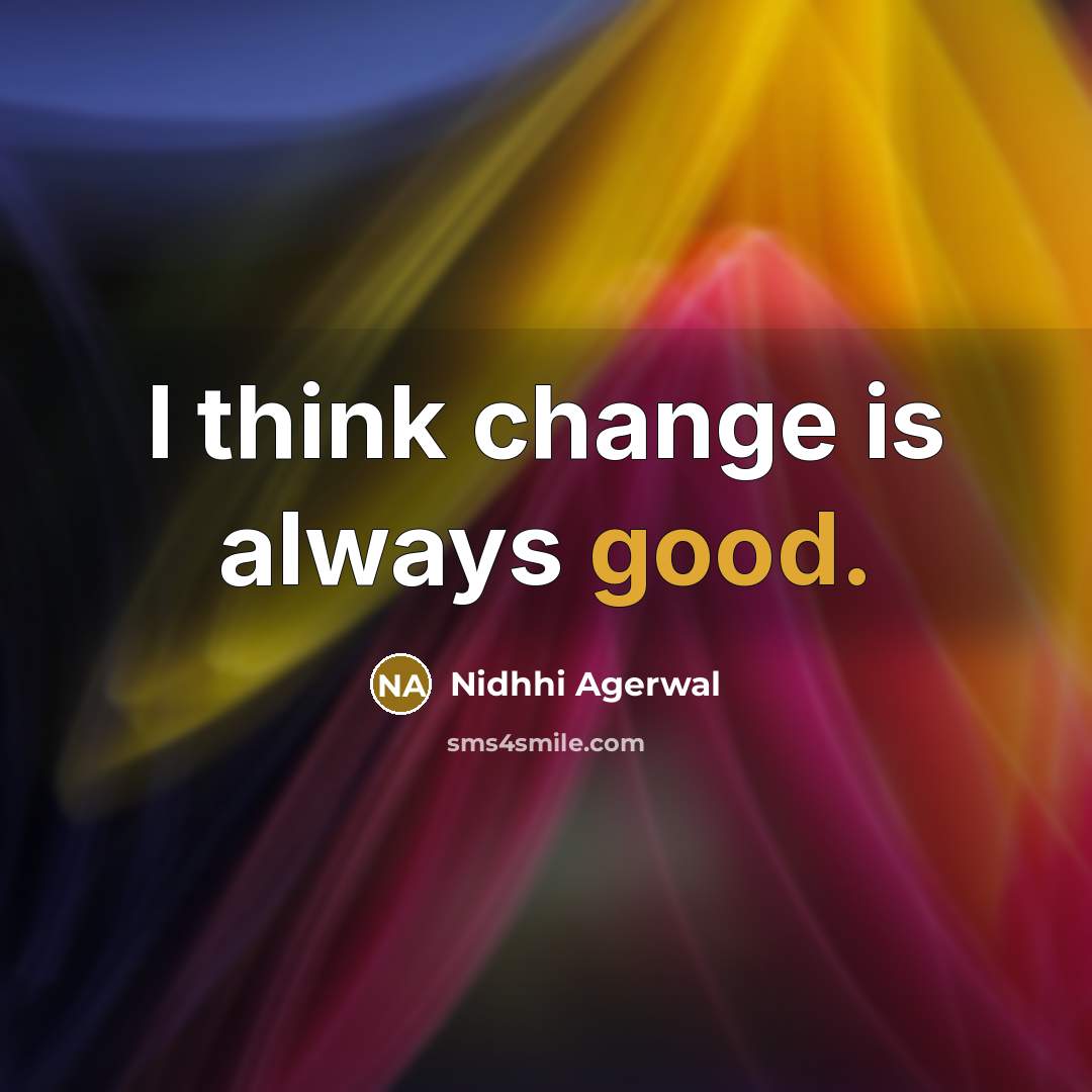 “I think change is always good.” quote by Nidhhi Agerwal