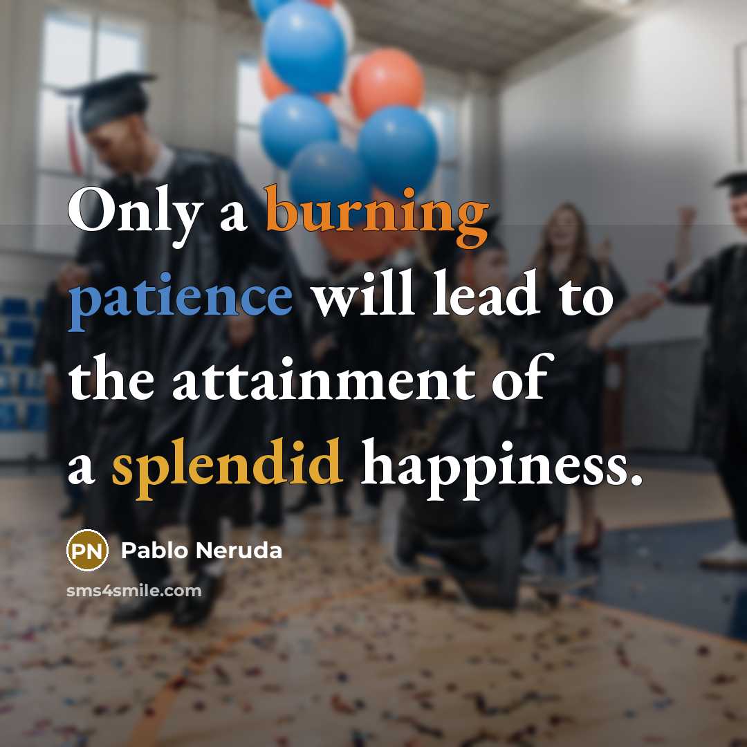 “Only a burning patience will lead to the attainment of a splendid happiness.” quote by Pablo Neruda