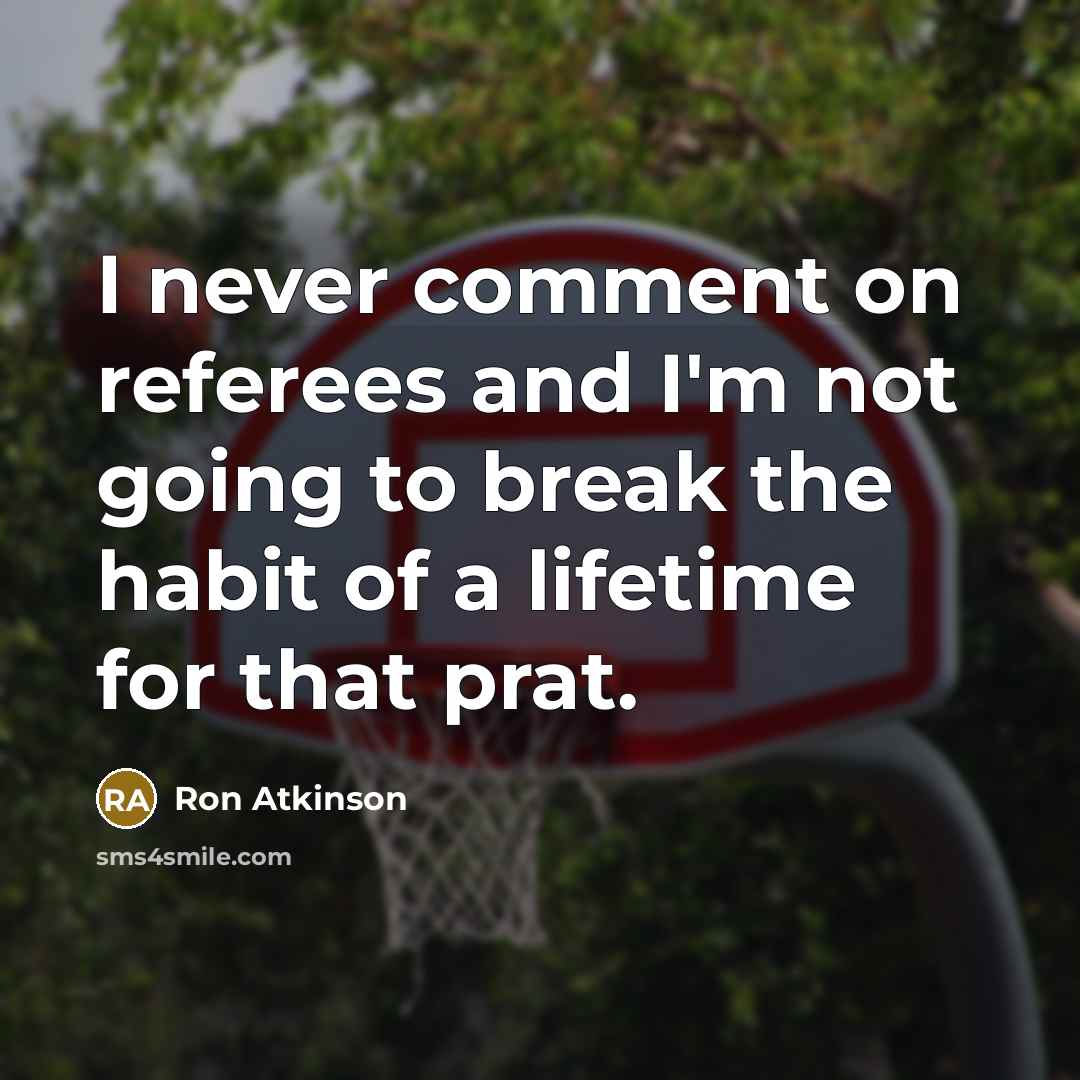 “I never comment on referees and I'm not going to break the habit of a lifetime for that prat.” quote by Ron Atkinson