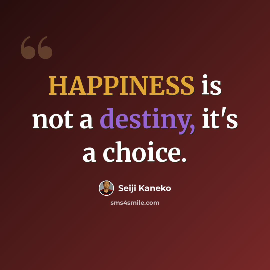 “HAPPINESS is not a destiny, it's a choice.” quote by Seiji Kaneko