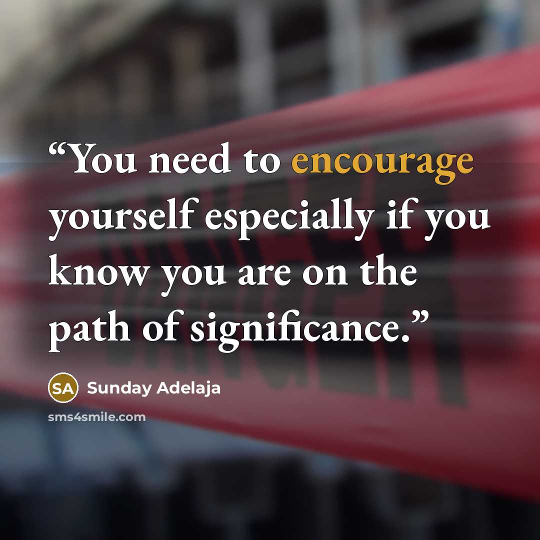 “You need to encourage yourself especially if you know you are on the path of significance.” quote by Sunday Adelaja