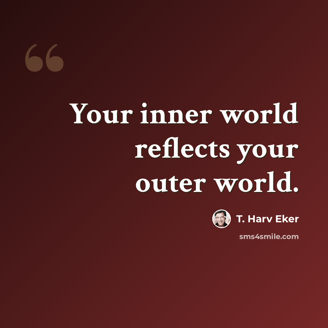 “Your inner world reflects your outer world.” quote by T. Harv Eker