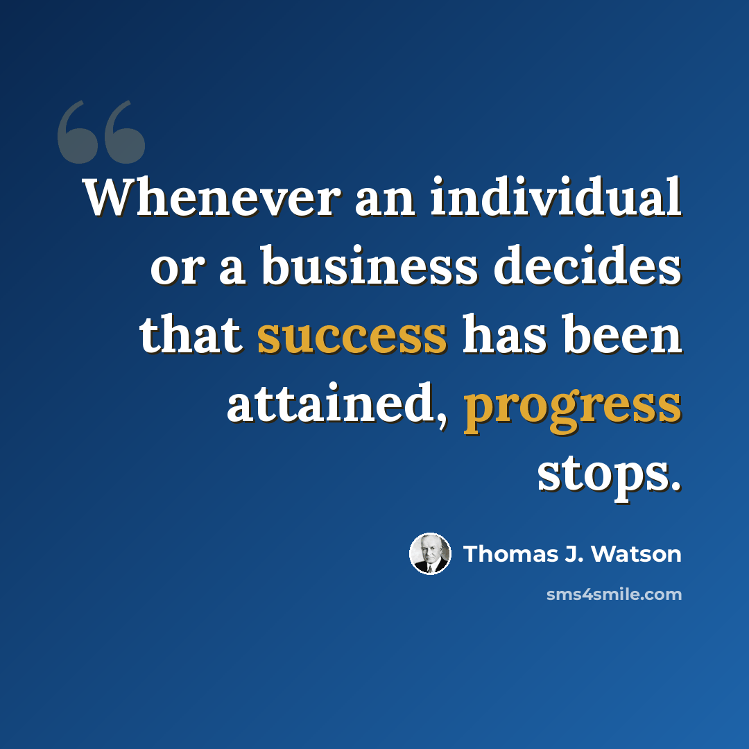“Whenever an individual or a business decides that success has been attained, progress stops.” quote by Thomas J. Watson