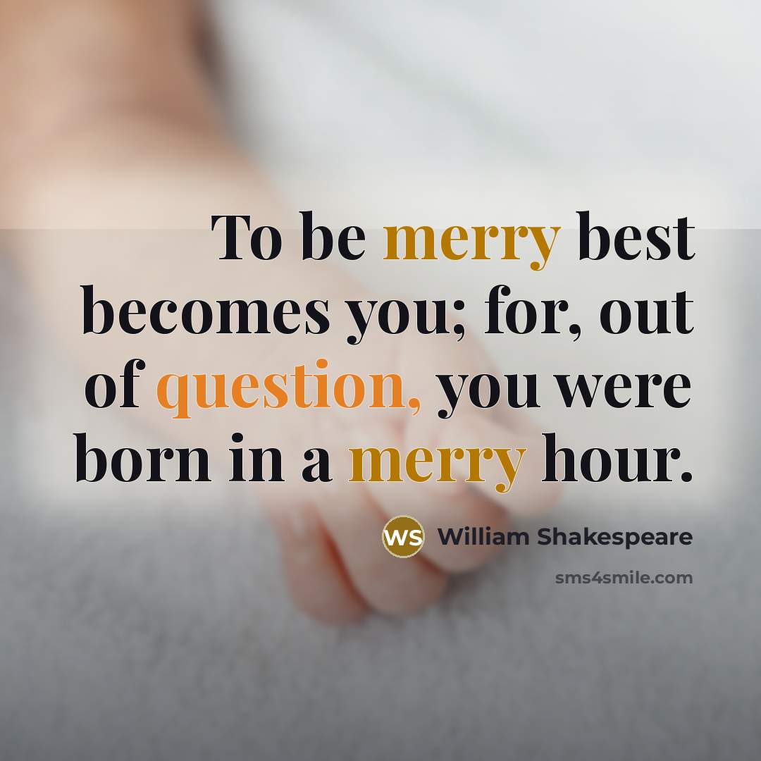 “To be merry best becomes you; for, out of question, you were born in a merry hour.” quote by William Shakespeare