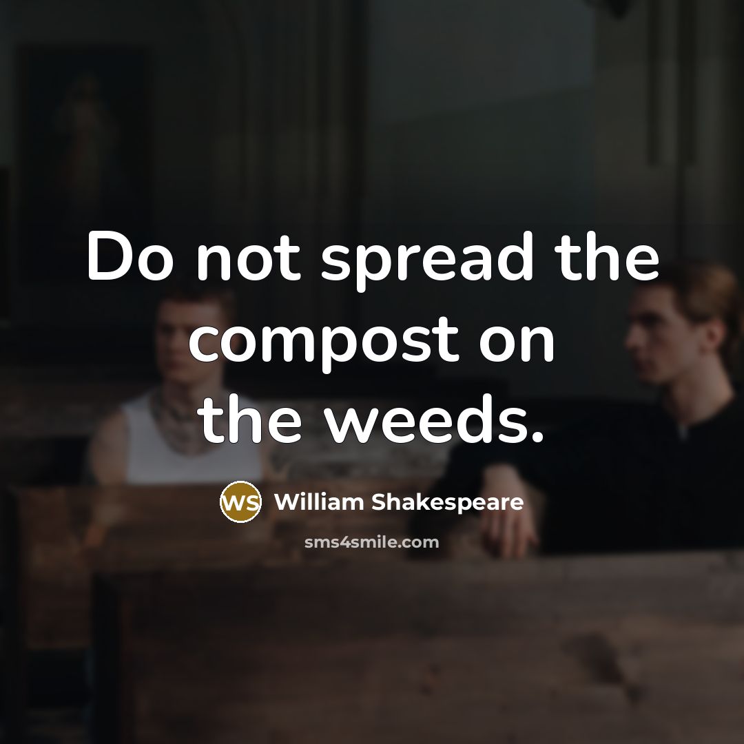 “Do not spread the compost on the weeds.” quote by William Shakespeare