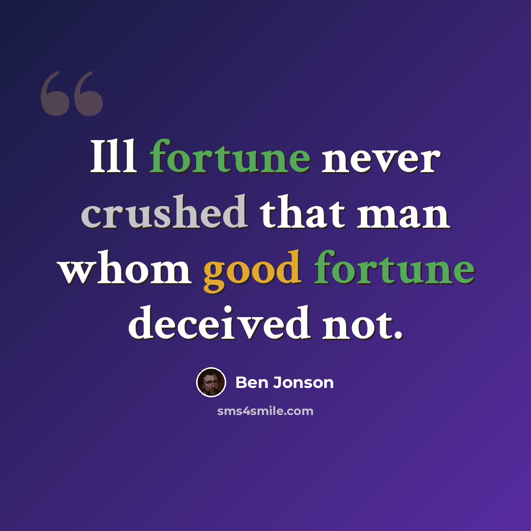 “Ill fortune never crushed that man whom good fortune deceived not.” quote by Ben Jonson