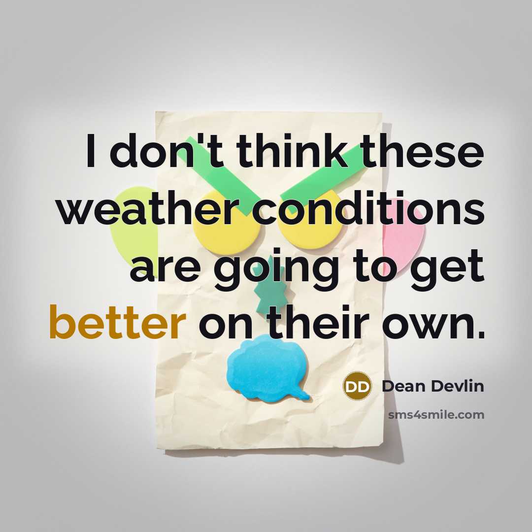 “I don't think these weather conditions are going to get better on their own.” quote by Dean Devlin