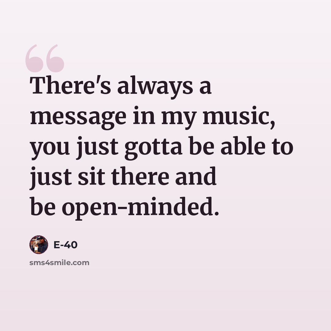 “There's always a message in my music, you just gotta be able to just sit there and be open-minded.” quote by E-40