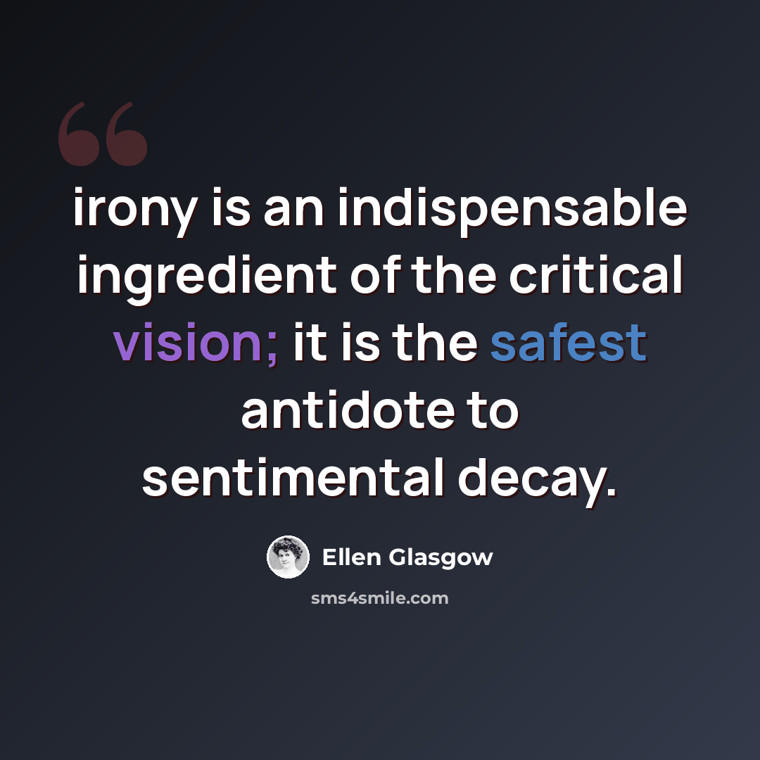 “irony is an indispensable ingredient of the critical vision; it is the safest antidote to sentimental decay.” quote by Ellen Glasgow