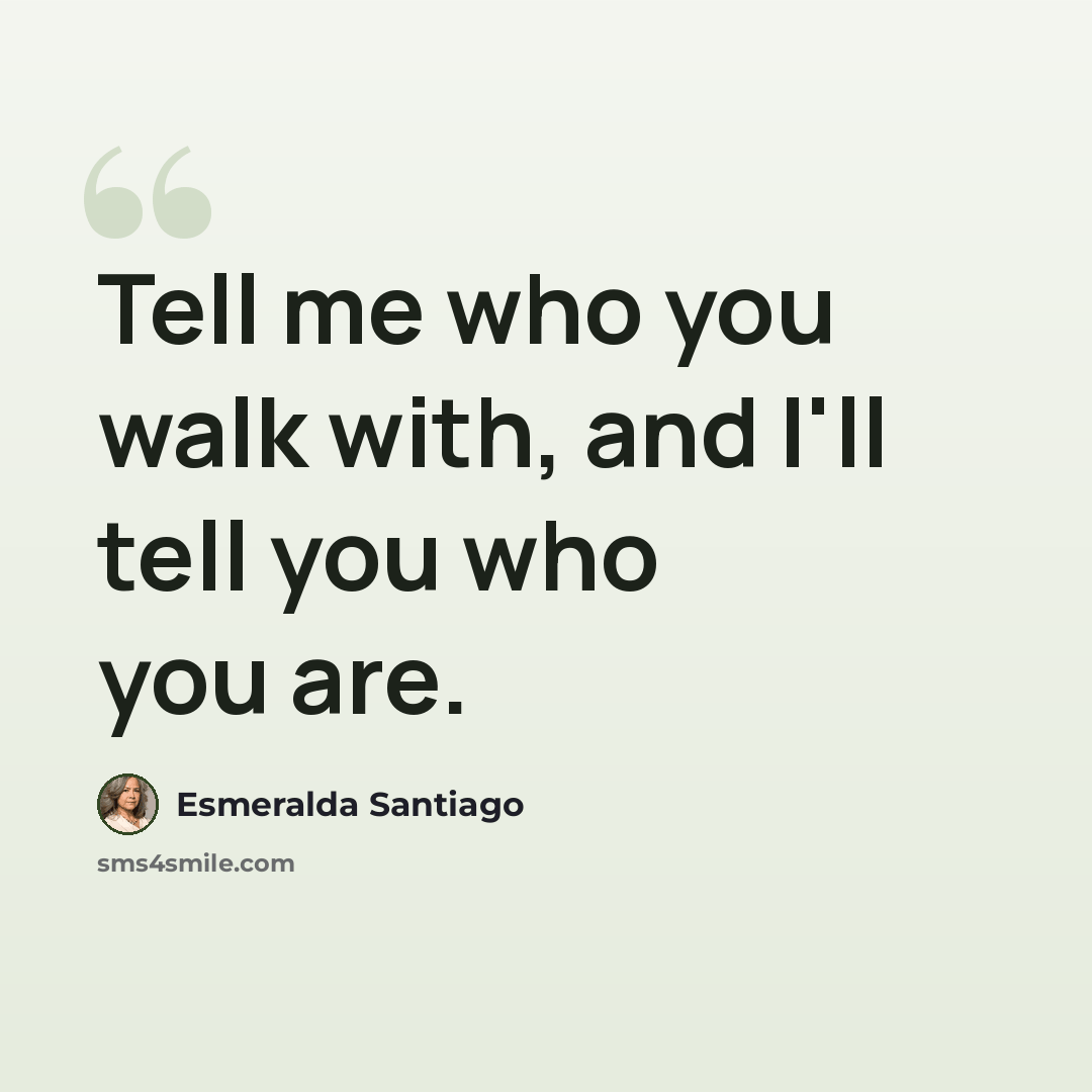 “Tell me who you walk with, and I'll tell you who you are.” quote by Esmeralda Santiago