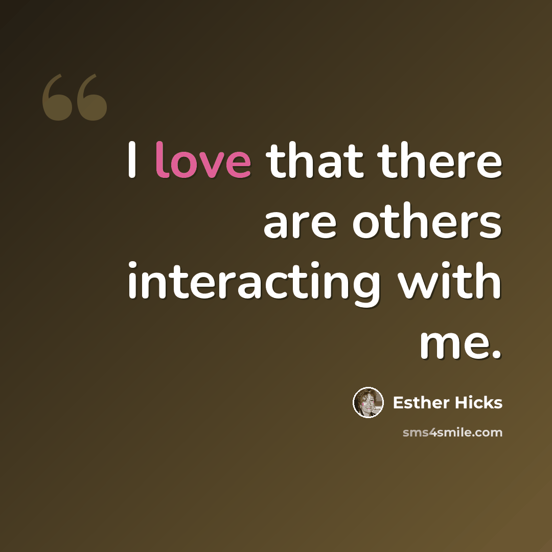 “I love that there are others interacting with me.” quote by Esther Hicks