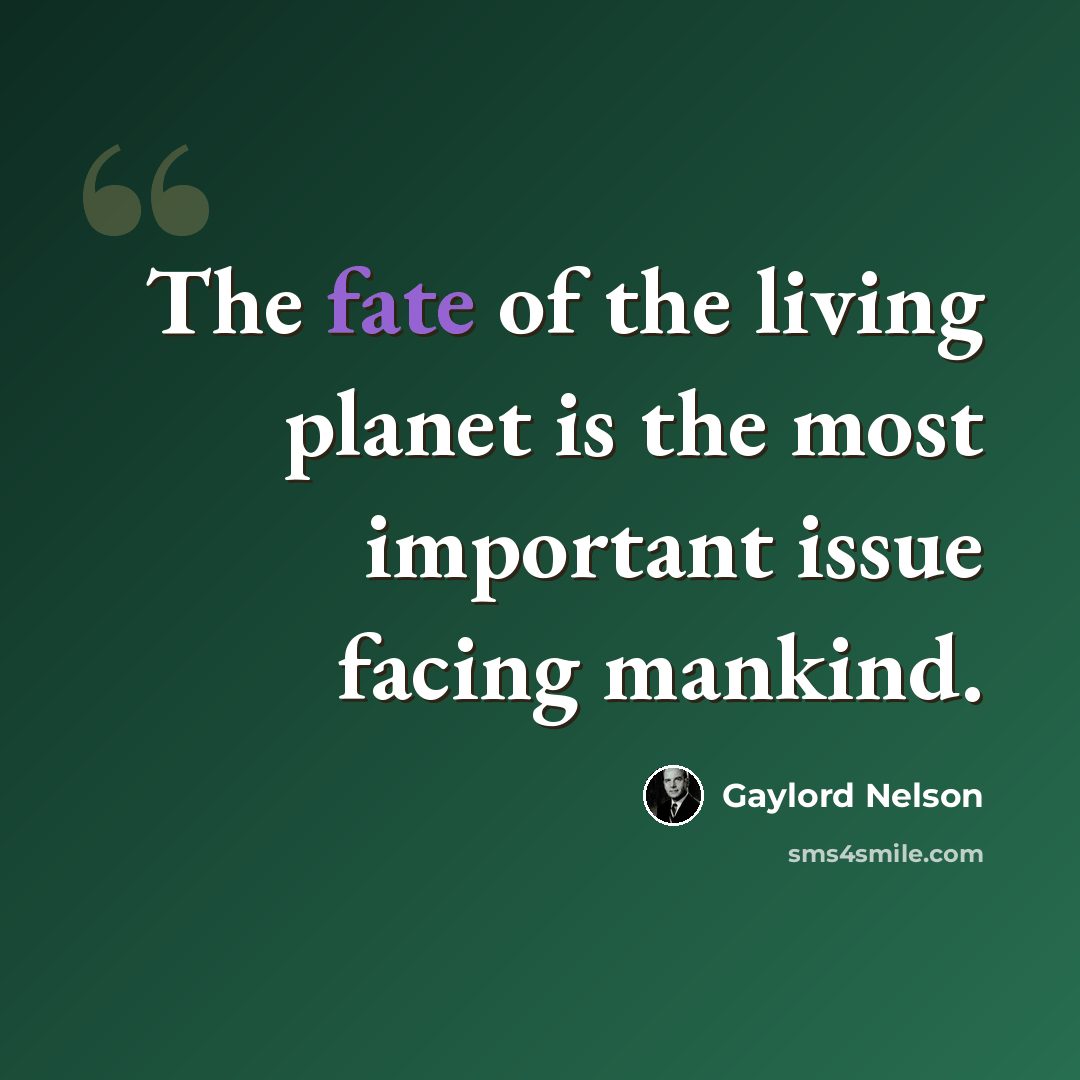 “The fate of the living planet is the most important issue facing mankind.” quote by Gaylord Nelson