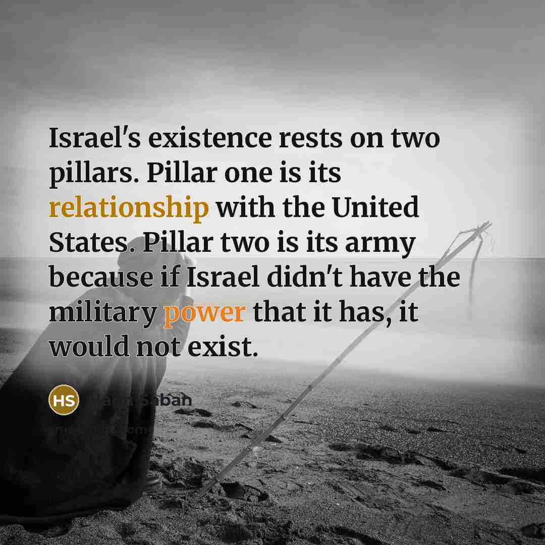“Israel's existence rests on two pillars. Pillar one is its relationship with the United States. Pillar two is its army because if Israel didn't have the military power that it has, it would not exist.” quote by Haim Saban
