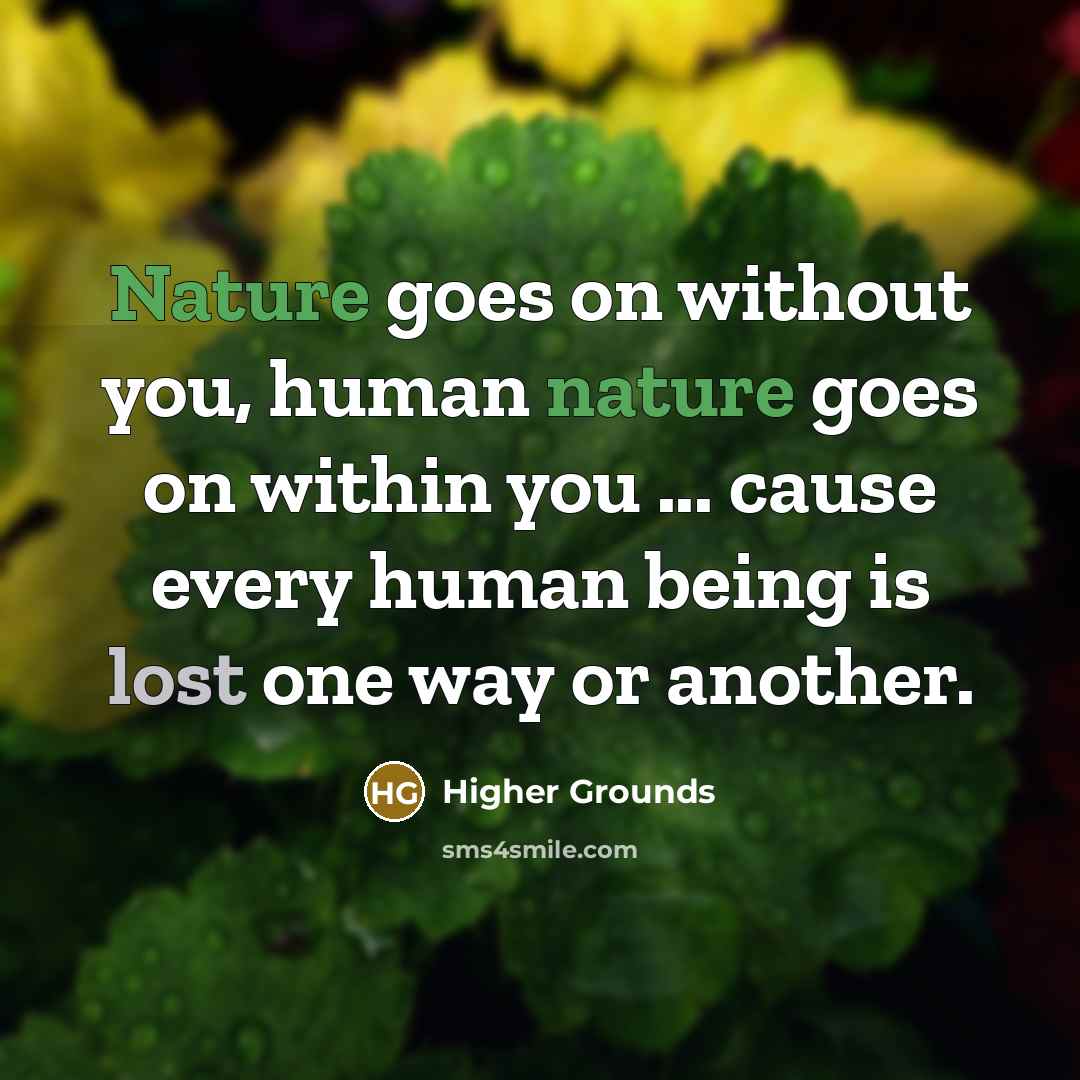 “Nature goes on without you, human nature goes on within you ... cause every human being is lost one way or another.” quote by Higher Grounds