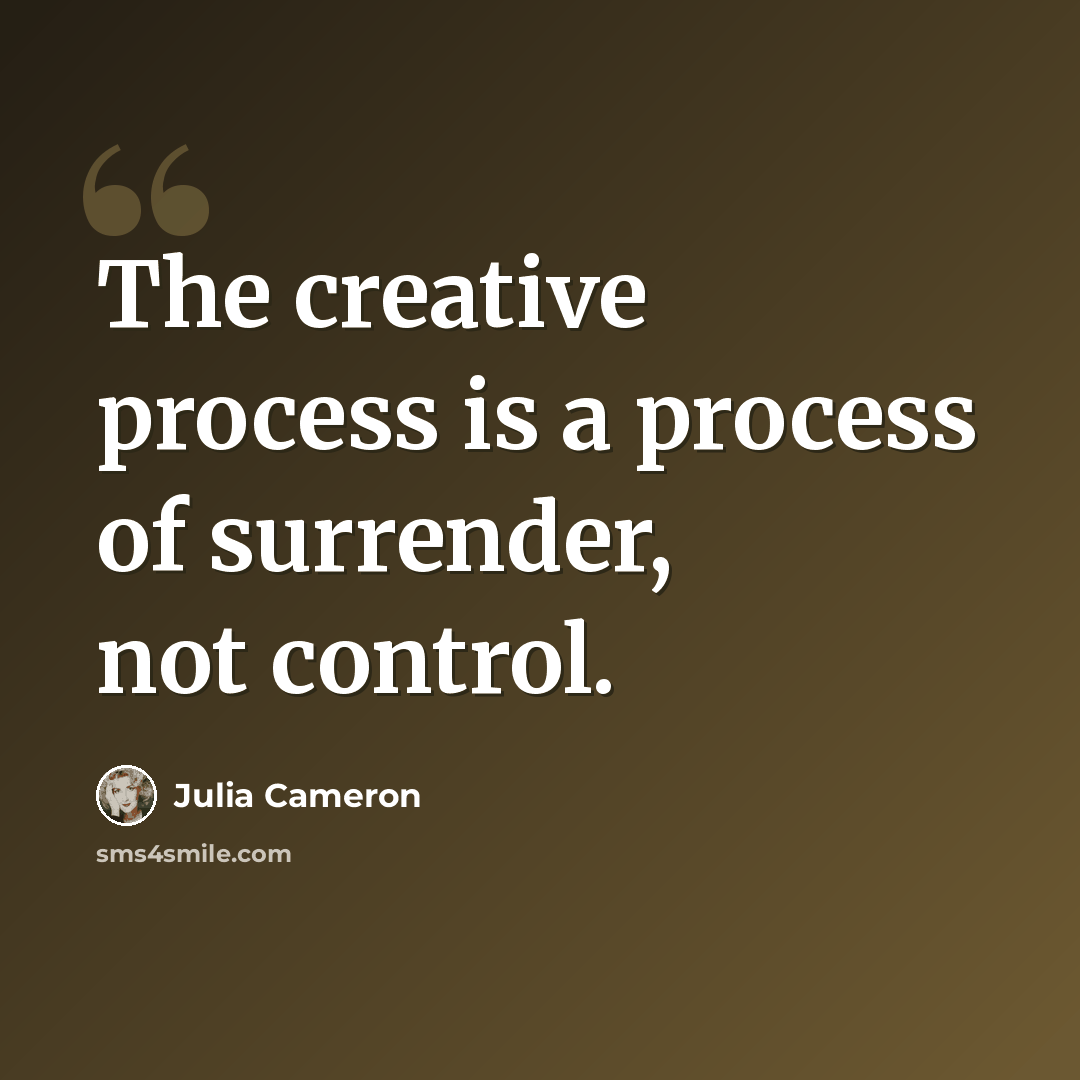 “The creative process is a process of surrender, not control.” quote by Julia Cameron