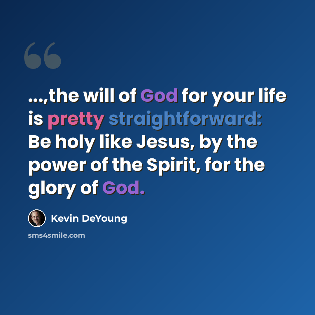 “...,the will of God for your life is pretty straightforward: Be holy like Jesus, by the power of the Spirit, for the glory of God.” quote by Kevin DeYoung