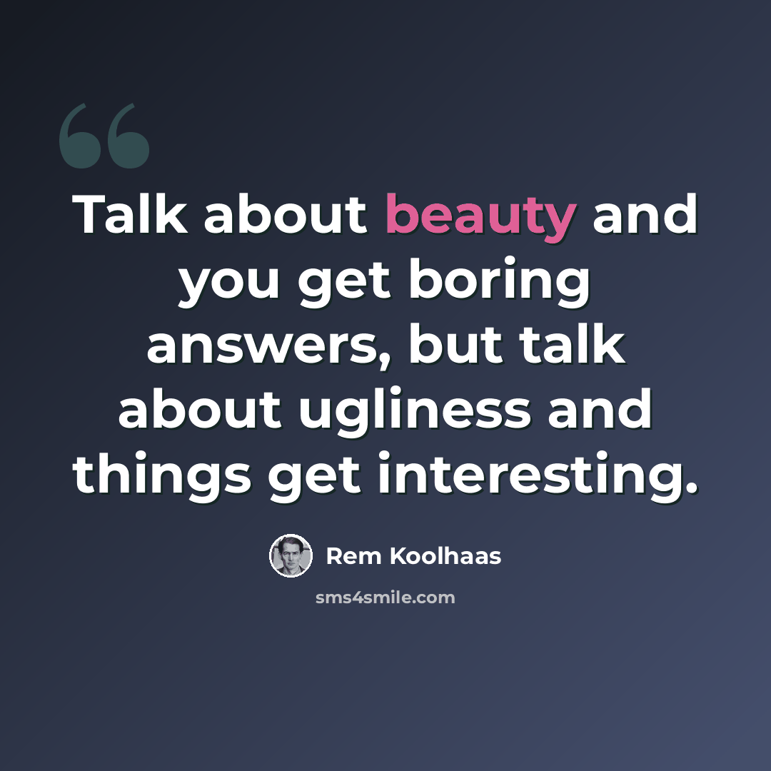 “Talk about beauty and you get boring answers, but talk about ugliness and things get interesting.” quote by Rem Koolhaas