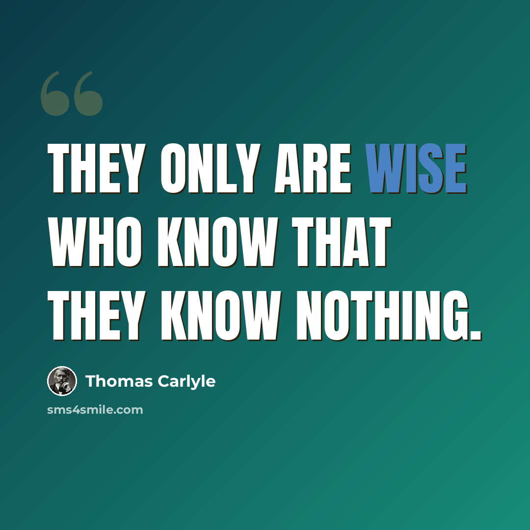 “They only are wise who know that they know nothing.” quote by Thomas Carlyle
