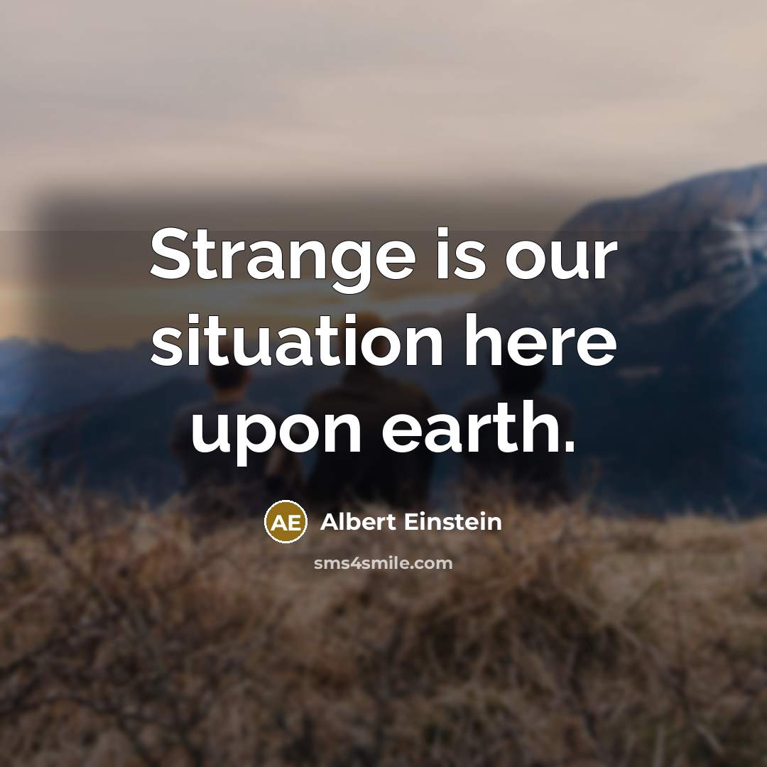 “Strange is our situation here upon earth.” quote by Albert Einstein
