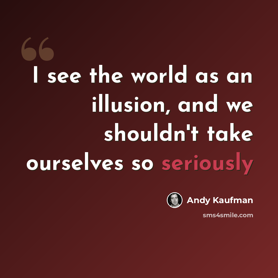 “I see the world as an illusion, and we shouldn't take ourselves so seriously” quote by Andy Kaufman