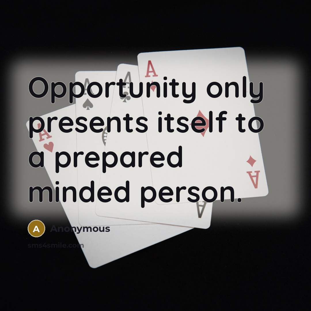“Opportunity only presents itself to a prepared minded person.” quote by Anonymous