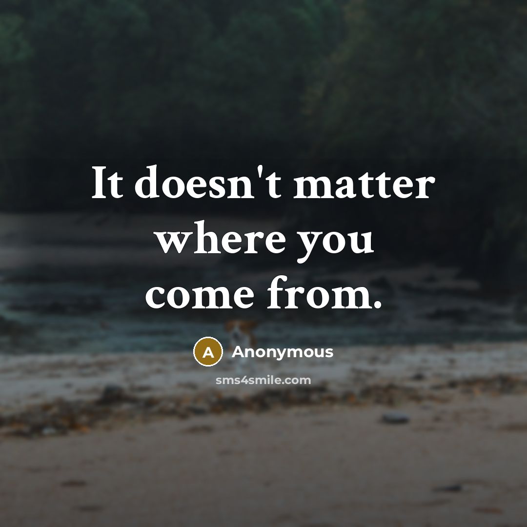 “It doesn't matter where you come from.” quote by Anonymous