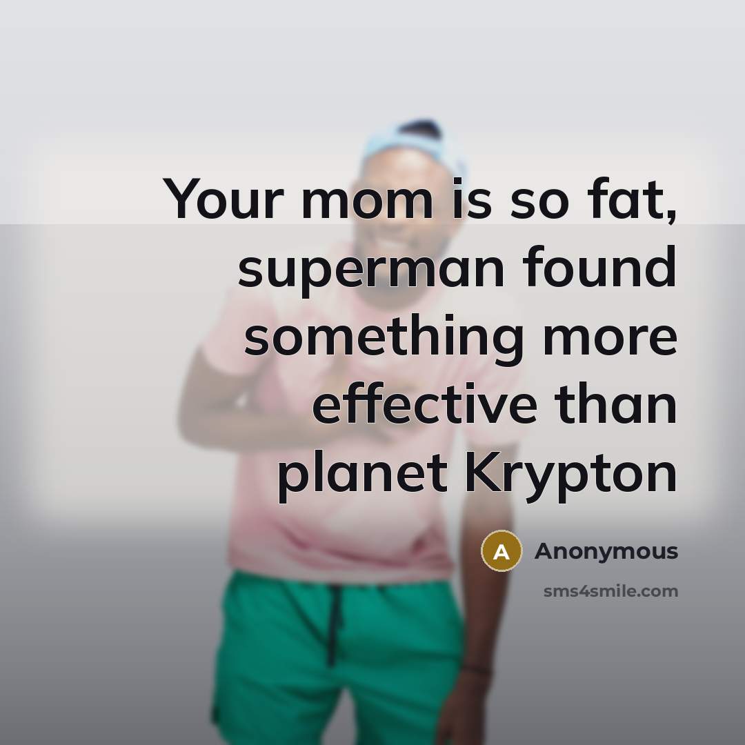 “Your mom is so fat, superman found something more effective than planet Krypton” quote by Anonymous