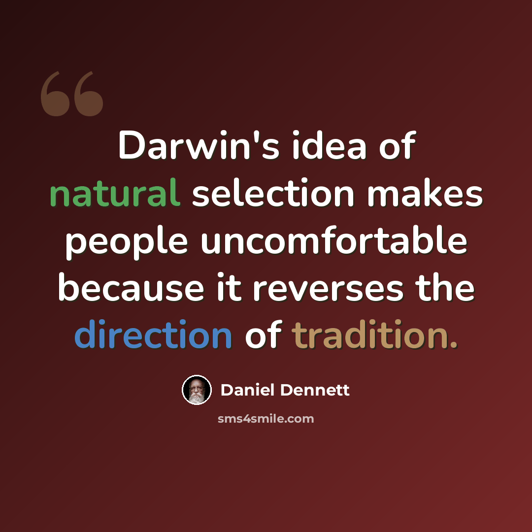 “Darwin's idea of natural selection makes people uncomfortable because it reverses the direction of tradition.” quote by Daniel Dennett
