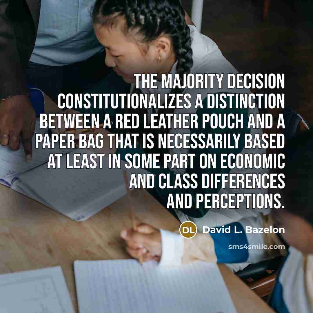 “The majority decision constitutionalizes a distinction between a red leather pouch and a paper bag that is necessarily based at least in some part on economic and class differences and perceptions.” quote by David L. Bazelon