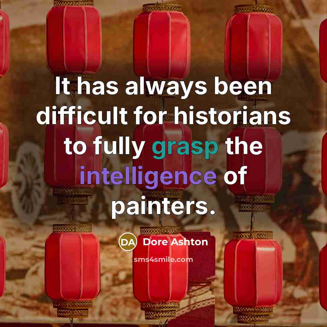 “It has always been difficult for historians to fully grasp the intelligence of painters.” quote by Dore Ashton