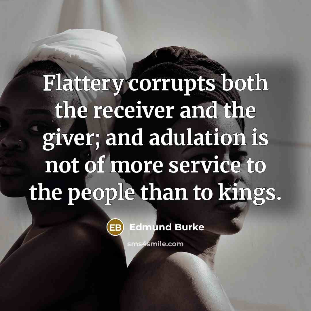 “Flattery corrupts both the receiver and the giver; and adulation is not of more service to the people than to kings.” quote by Edmund Burke