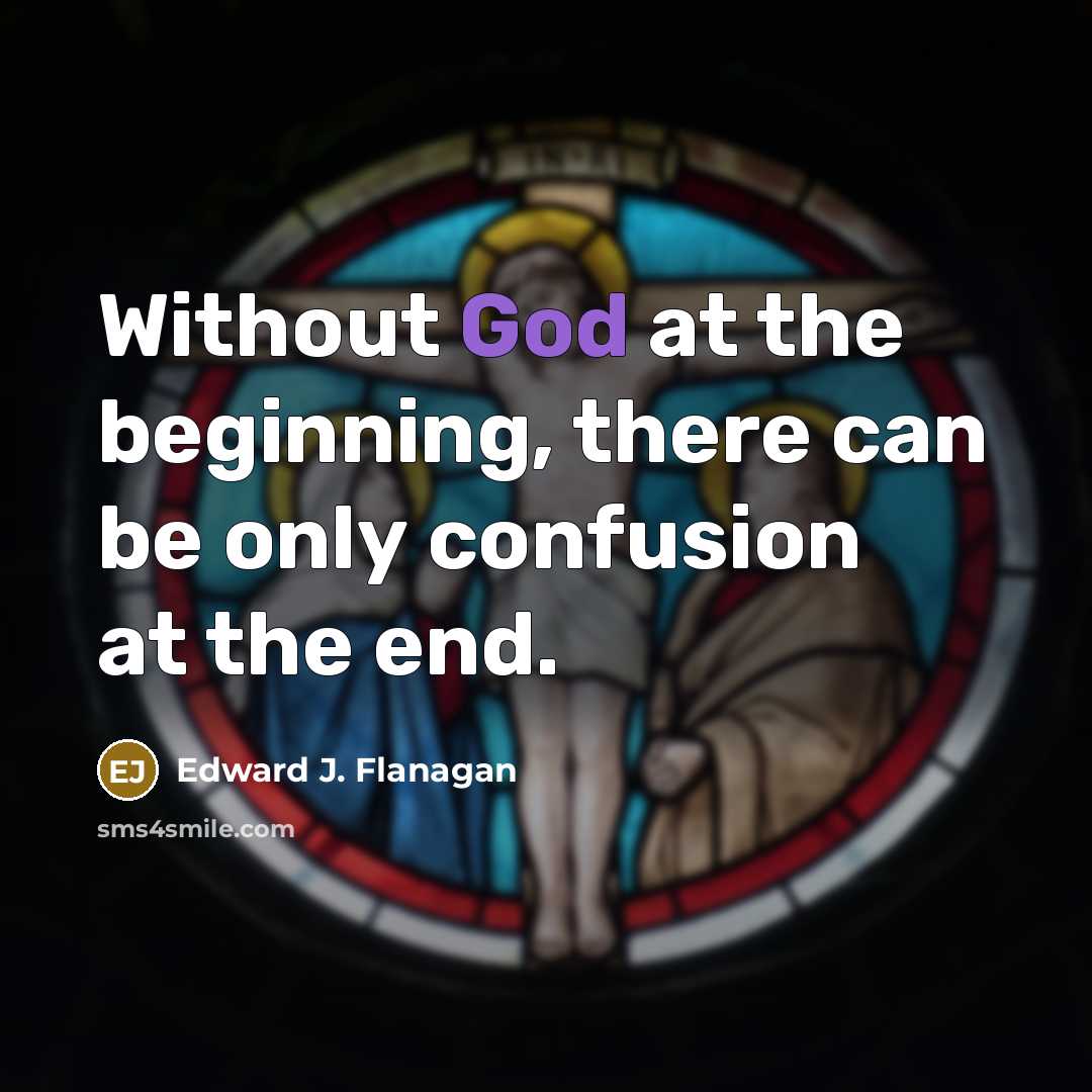 “Without God at the beginning, there can be only confusion at the end.” quote by Edward J. Flanagan
