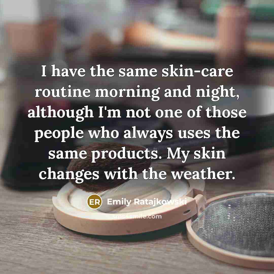 “I have the same skin-care routine morning and night, although I'm not one of those people who always uses the same products. My skin changes with the weather.” quote by Emily Ratajkowski