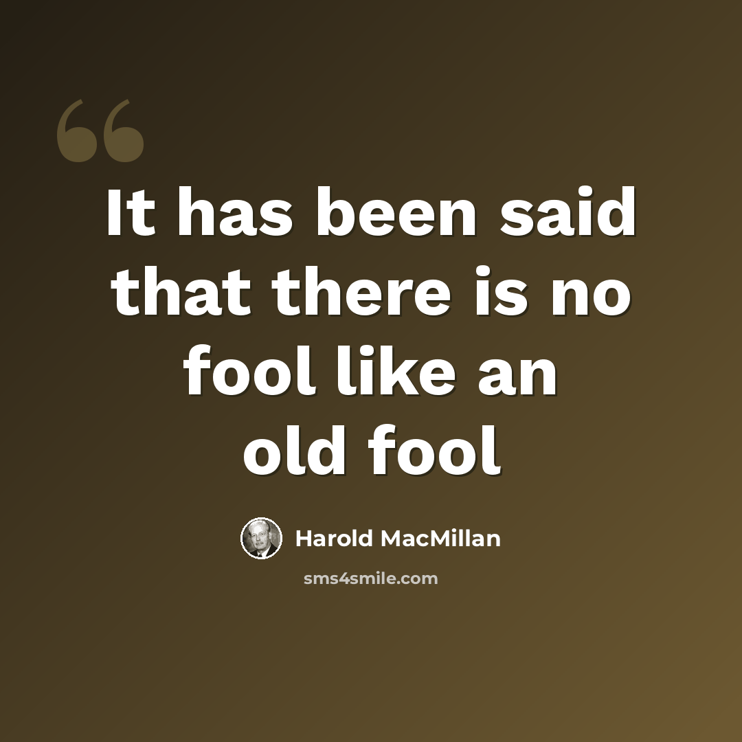 “It has been said that there is no fool like an old fool” quote by Harold MacMillan