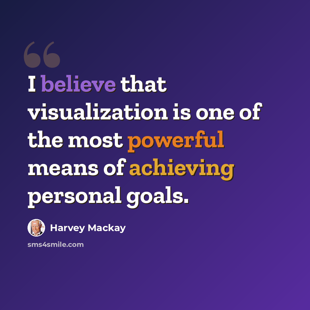 “I believe that visualization is one of the most powerful means of achieving personal goals.” quote by Harvey Mackay