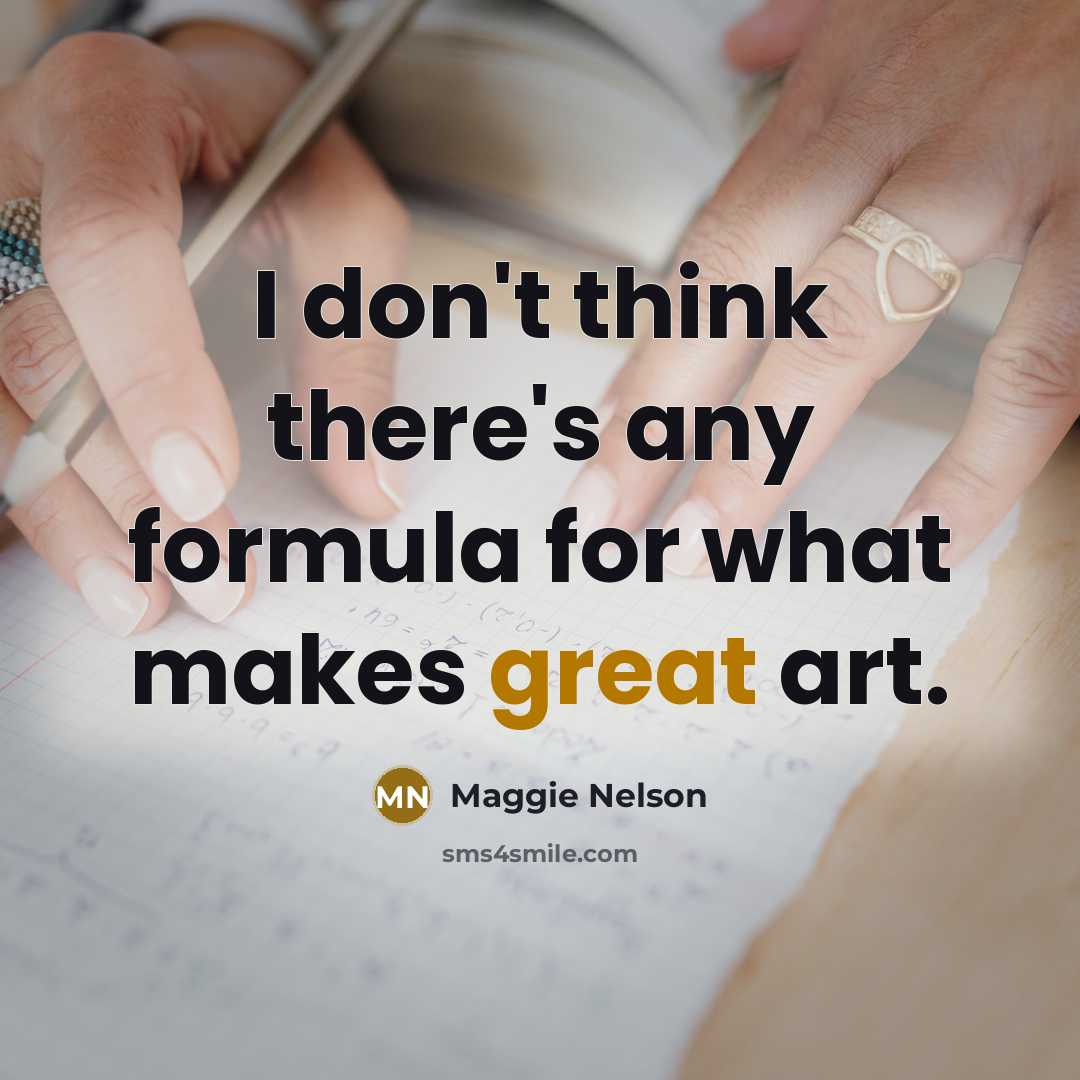 “I don't think there's any formula for what makes great art.” quote by Maggie Nelson