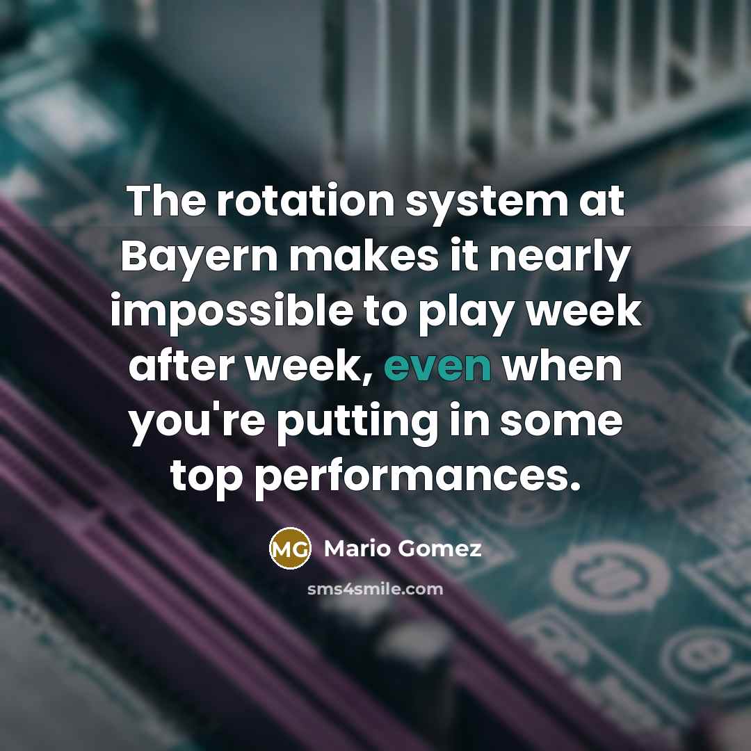 “The rotation system at Bayern makes it nearly impossible to play week after week, even when you're putting in some top performances.” quote by Mario Gomez