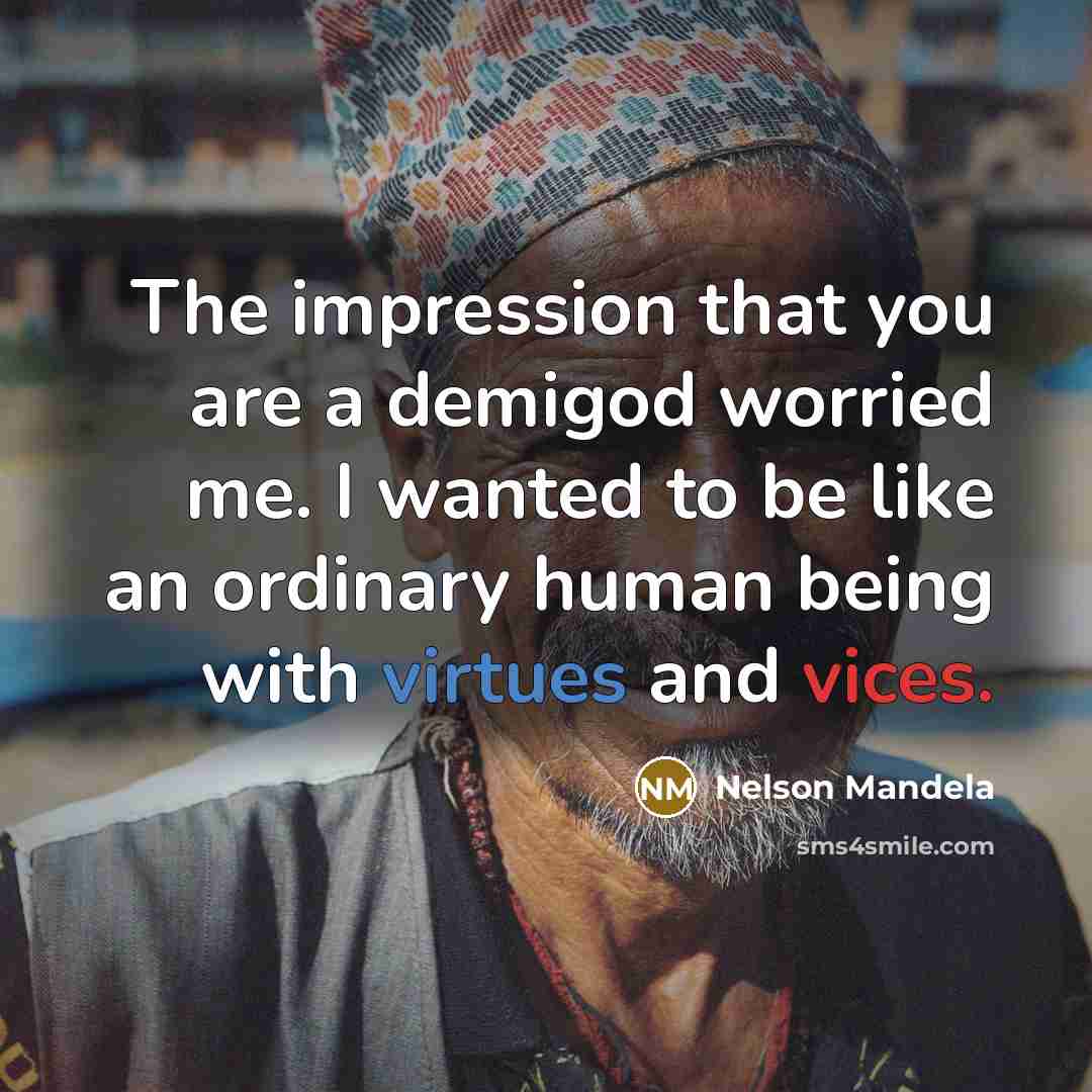 “The impression that you are a demigod worried me. I wanted to be like an ordinary human being with virtues and vices.” quote by Nelson Mandela
