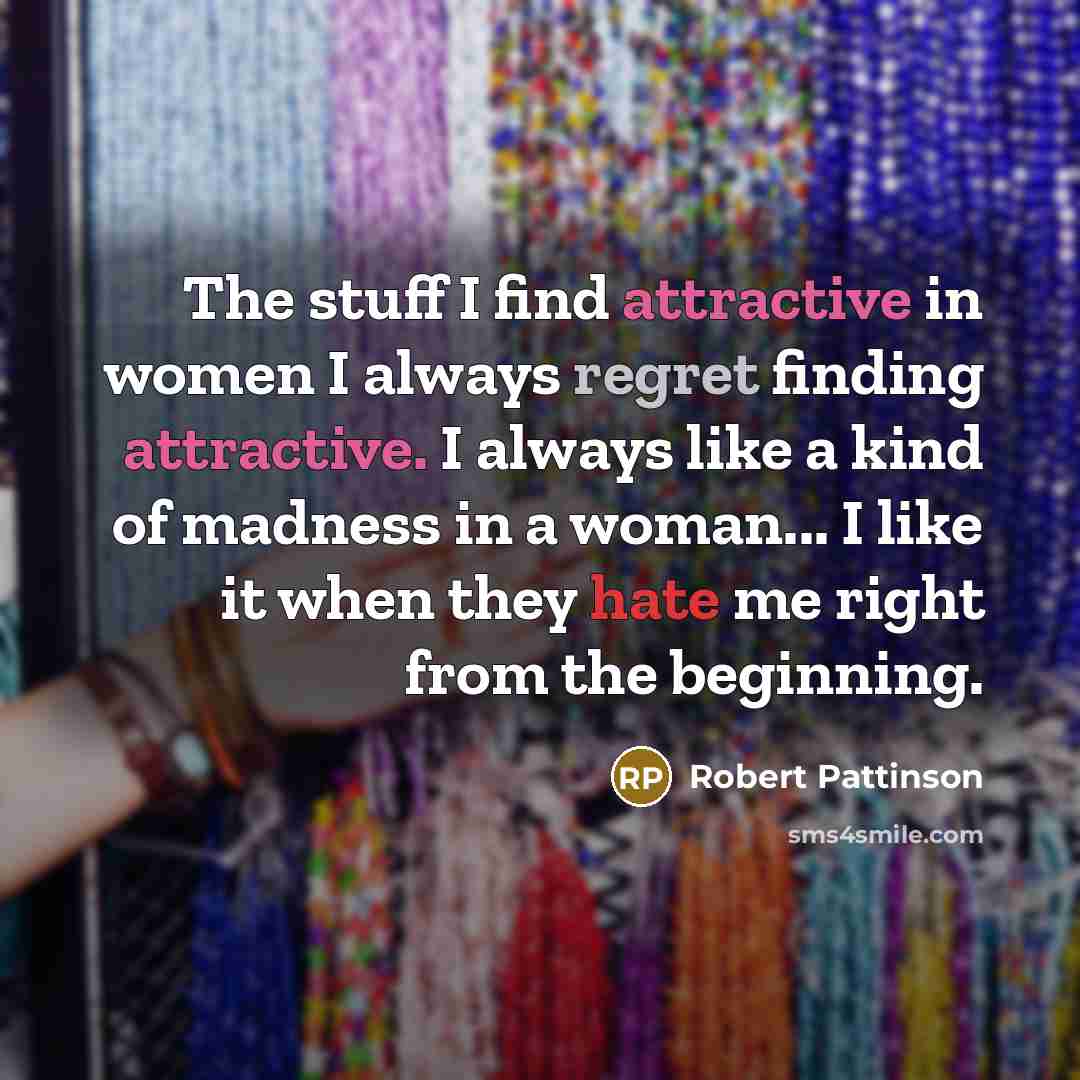 “The stuff I find attractive in women I always regret finding attractive. I always like a kind of madness in a woman... I like it when they hate me right from the beginning.” quote by Robert Pattinson