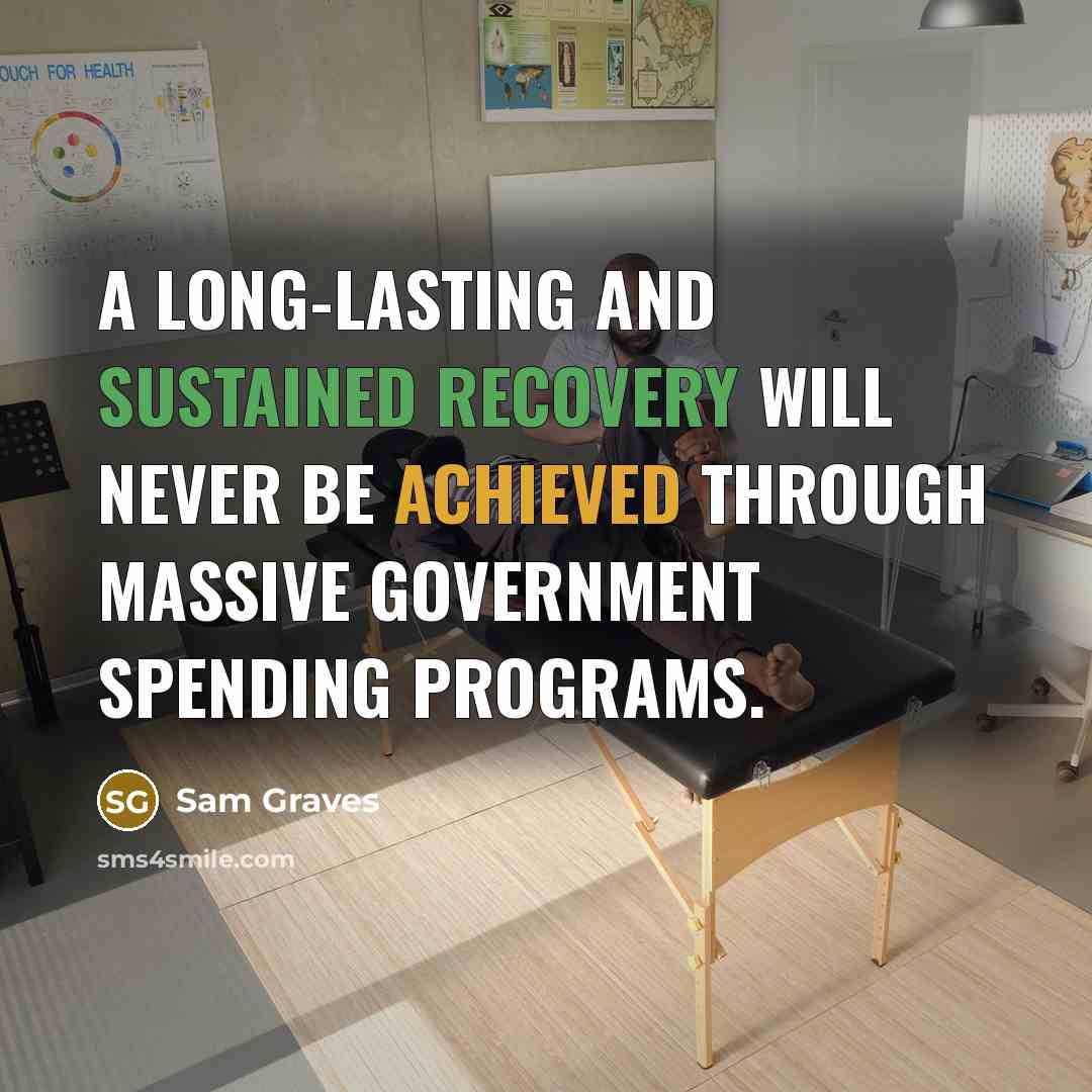 “A long-lasting and sustained recovery will never be achieved through massive government spending programs.” quote by Sam Graves