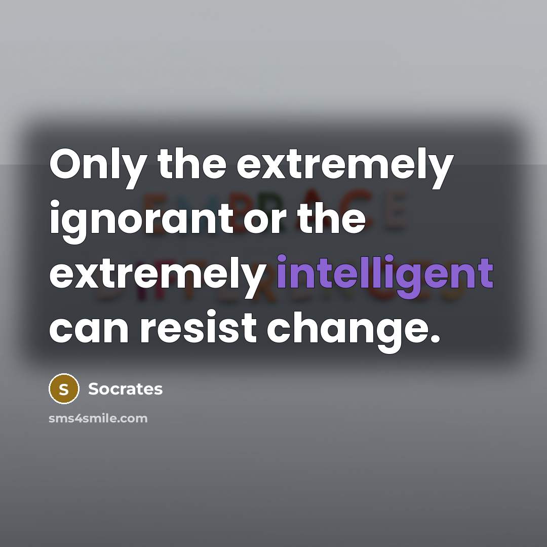 “Only the extremely ignorant or the extremely intelligent can resist change.” quote by Socrates