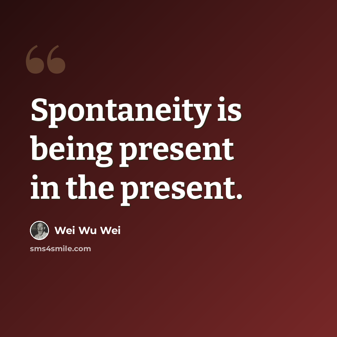 “Spontaneity is being present in the present.” quote by Wei Wu Wei