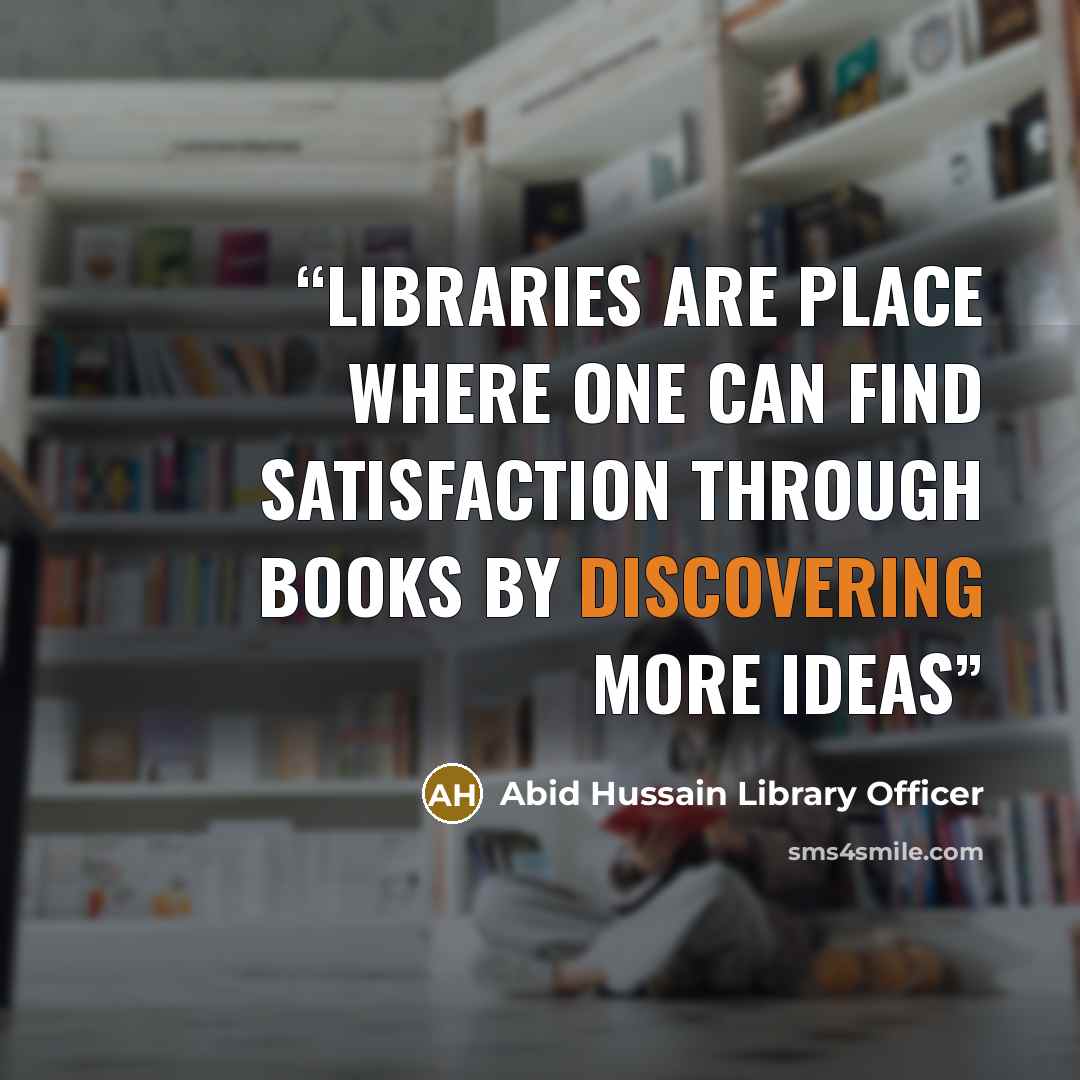 “Libraries are place where one can find satisfaction through books by discovering more ideas” quote by Abid Hussain Library Officer