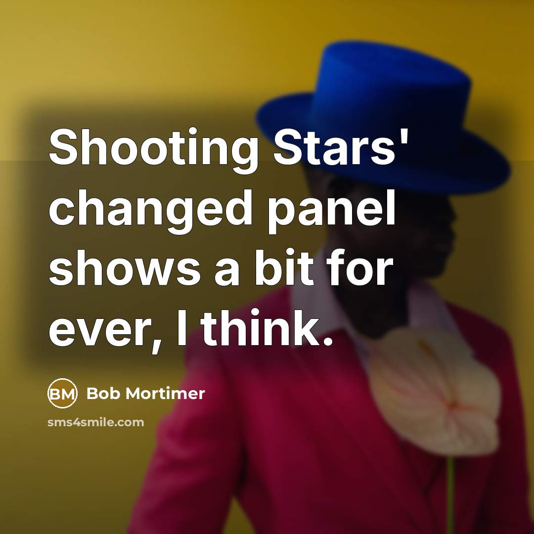 “Shooting Stars' changed panel shows a bit for ever, I think.” quote by Bob Mortimer
