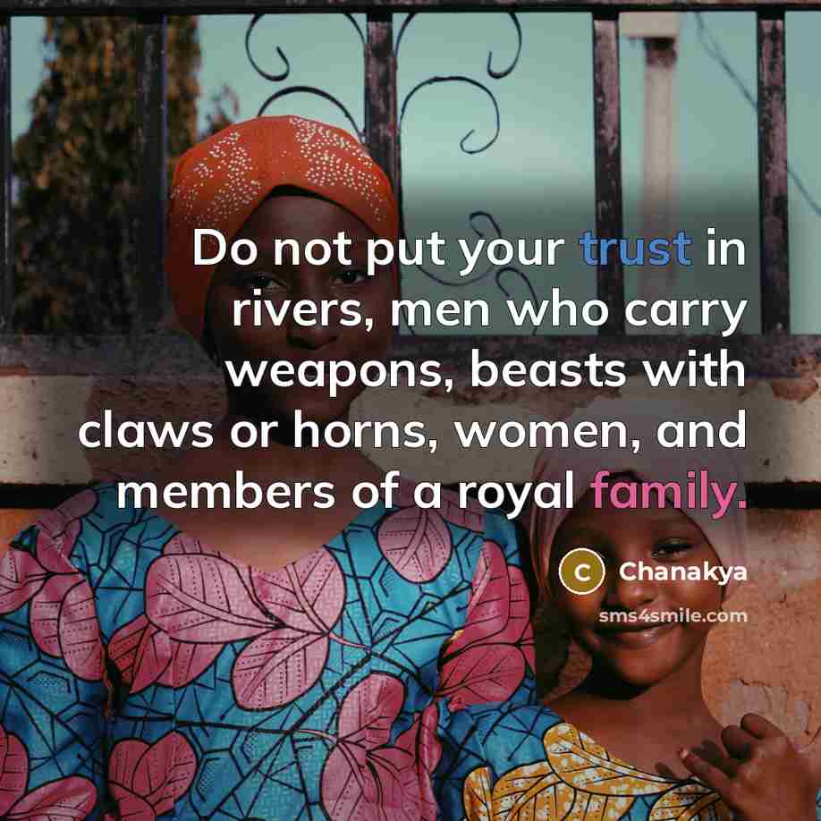 “Do not put your trust in rivers, men who carry weapons, beasts with claws or horns, women, and members of a royal family.” quote by Chanakya