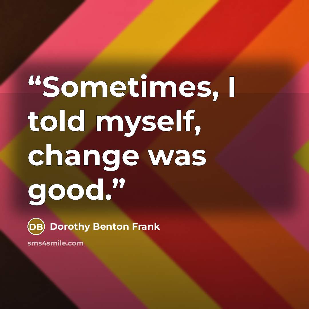 “Sometimes, I told myself, change was good.” quote by Dorothy Benton Frank