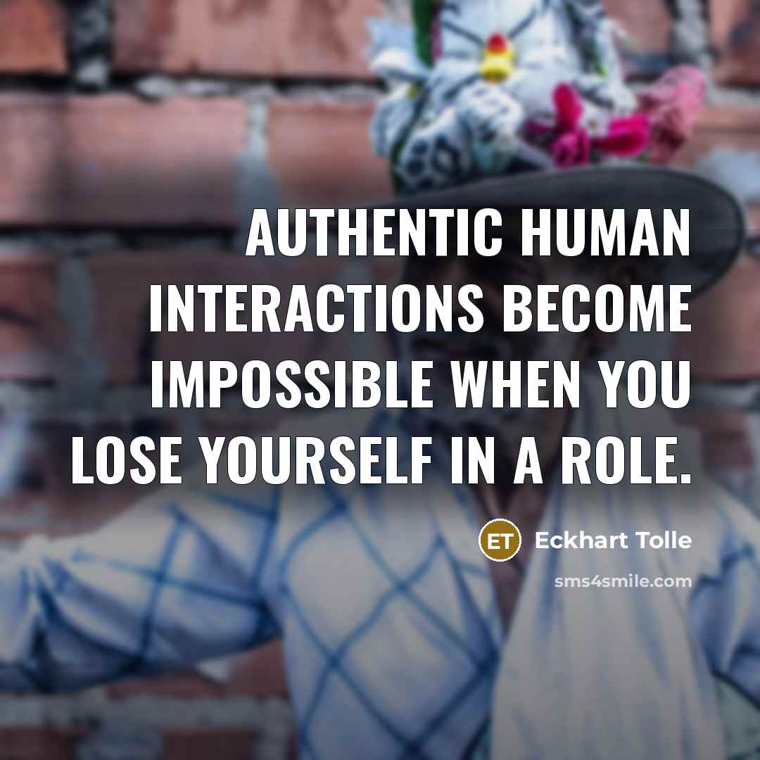 “Authentic human interactions become impossible when you lose yourself in a role.” quote by Eckhart Tolle