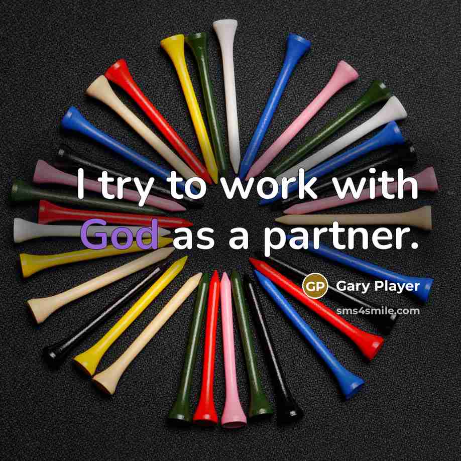 “I try to work with God as a partner.” quote by Gary Player