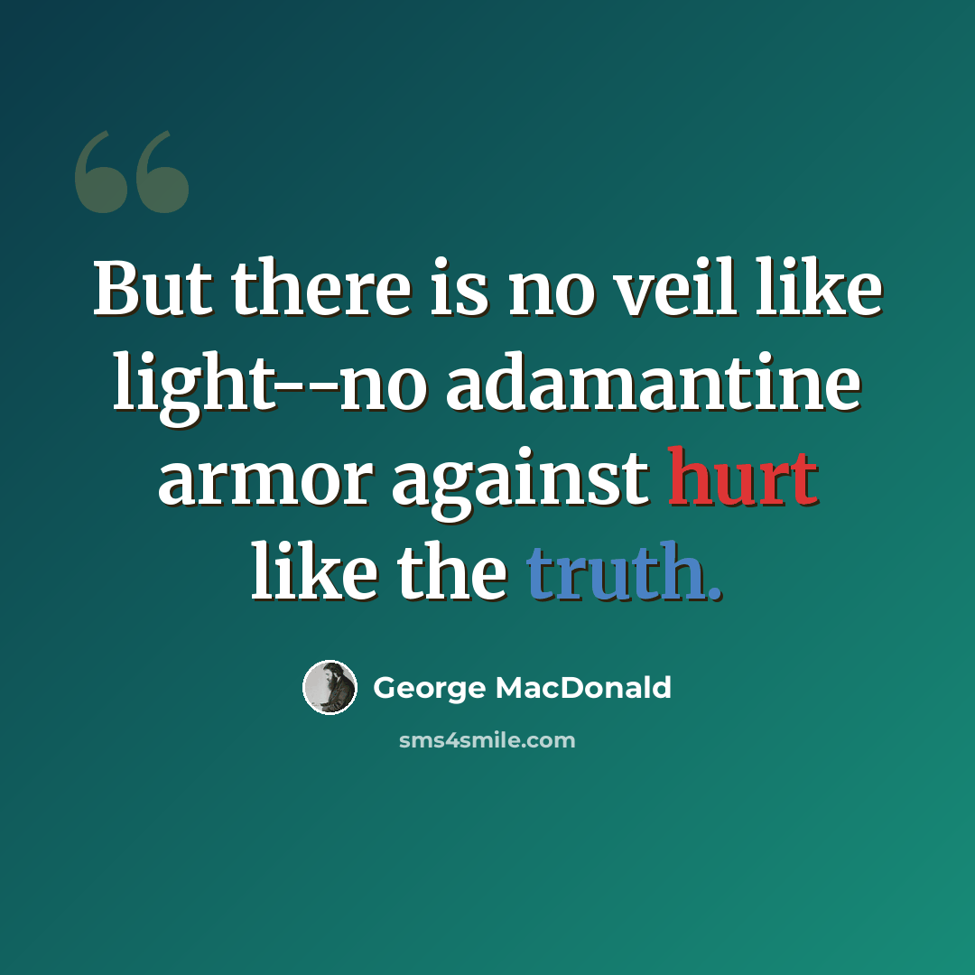 “But there is no veil like light--no adamantine armor against hurt like the truth.” quote by George MacDonald